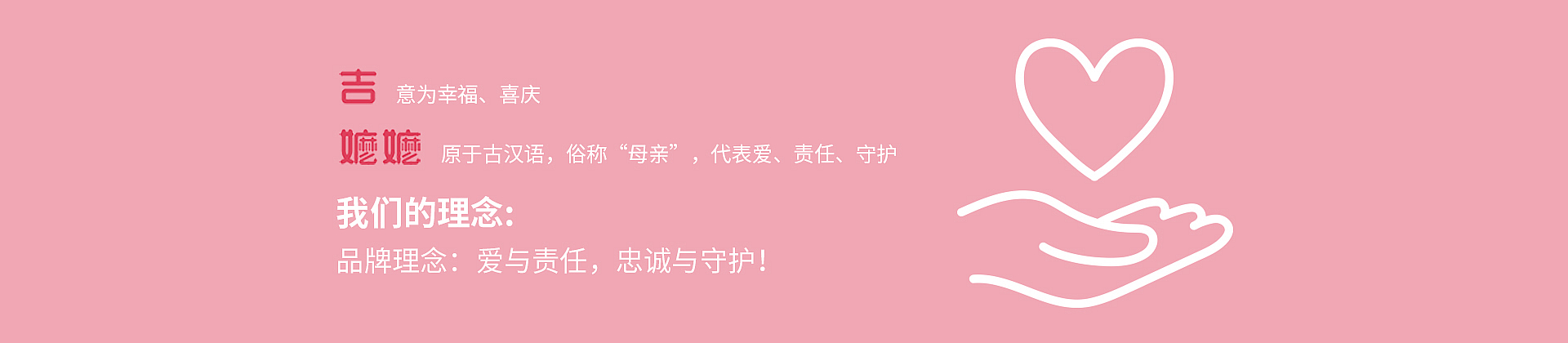 吉意为幸福、喜庆嬷嬷原于古汉语,俗称“母亲",代表爱、责任、守护我们的理念:品牌理念:爱与责任,忠诚与守护!